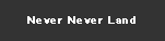 eLXg {bNX: Never Never Land